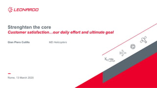 Rome, 13 March 2020
Strenghten the core
Customer satisfaction…our daily effort and ultimate goal
Gian Piero Cutillo MD Helicopters
 