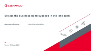 Rome, 13 March 2020
Setting the business up to succeed in the long term
Alessandro Profumo Chief Executive Officer
 