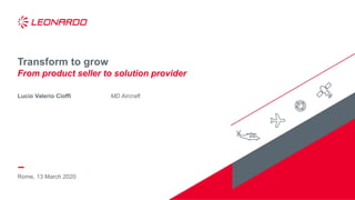 Rome, 13 March 2020
Transform to grow
From product seller to solution provider
Lucio Valerio Cioffi MD Aircraft
 