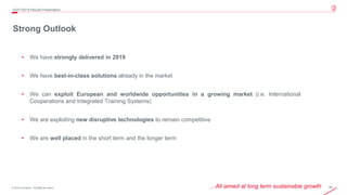 46© 2019 Leonardo - Società per azioni
Strong Outlook
…All aimed at long term sustainable growth
• We have strongly delivered in 2019
• We have best-in-class solutions already in the market
• We can exploit European and worldwide opportunities in a growing market (i.e. International
Cooperations and Integrated Training Systems)
• We are exploiting new disruptive technologies to remain competitive
• We are well placed in the short term and the longer term
4Q/FY2019 Results Presentation
 