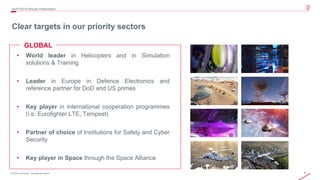 8© 2019 Leonardo - Società per azioni
Clear targets in our priority sectors
4Q/FY2019 Results Presentation
GLOBAL
• World leader in Helicopters and in Simulation
solutions & Training
• Leader in Europe in Defence Electronics and
reference partner for DoD and US primes
• Key player in international cooperation programmes
(i.e. Eurofighter LTE, Tempest)
• Partner of choice of Institutions for Safety and Cyber
Security
• Key player in Space through the Space Alliance
 