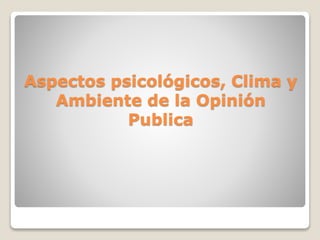 Aspectos psicológicos, Clima y
Ambiente de la Opinión
Publica
 