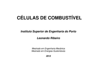 CÉLULAS DE COMBUSTÍVEL
Instituto Superior de Engenharia do Porto
Leonardo Ribeiro

Mestrado em Engenharia Mecânica
Mestrado em Energias Sustentáveis
2013

 