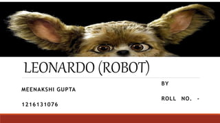LEONARDO (ROBOT)
BY
MEENAKSHI GUPTA
ROLL NO. -
1216131076
 