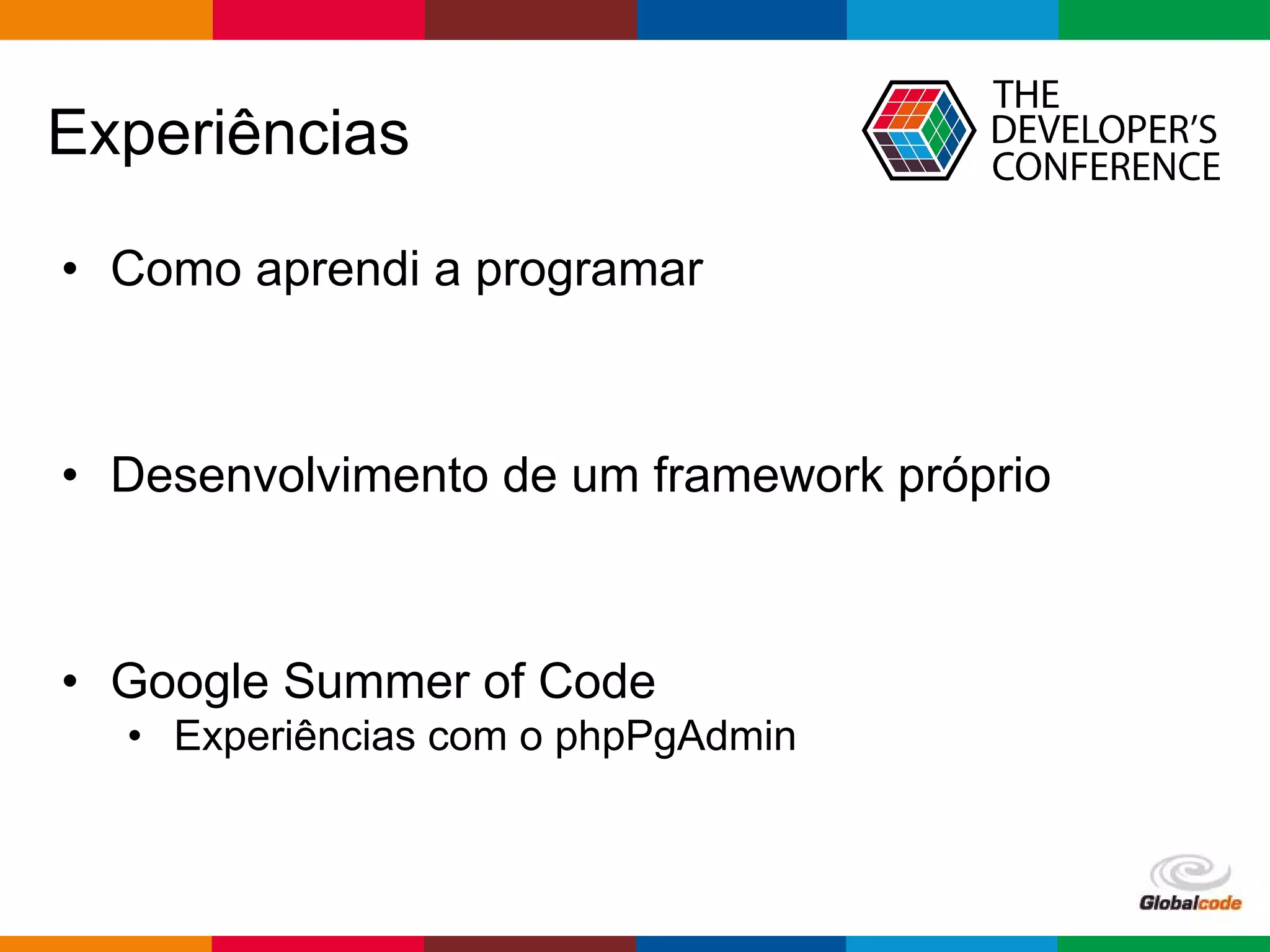 pen4education
Experiências
• Como aprendi a programar
• Desenvolvimento de um framework próprio
• Google Summer of Code
• Experiências com o phpPgAdmin
 