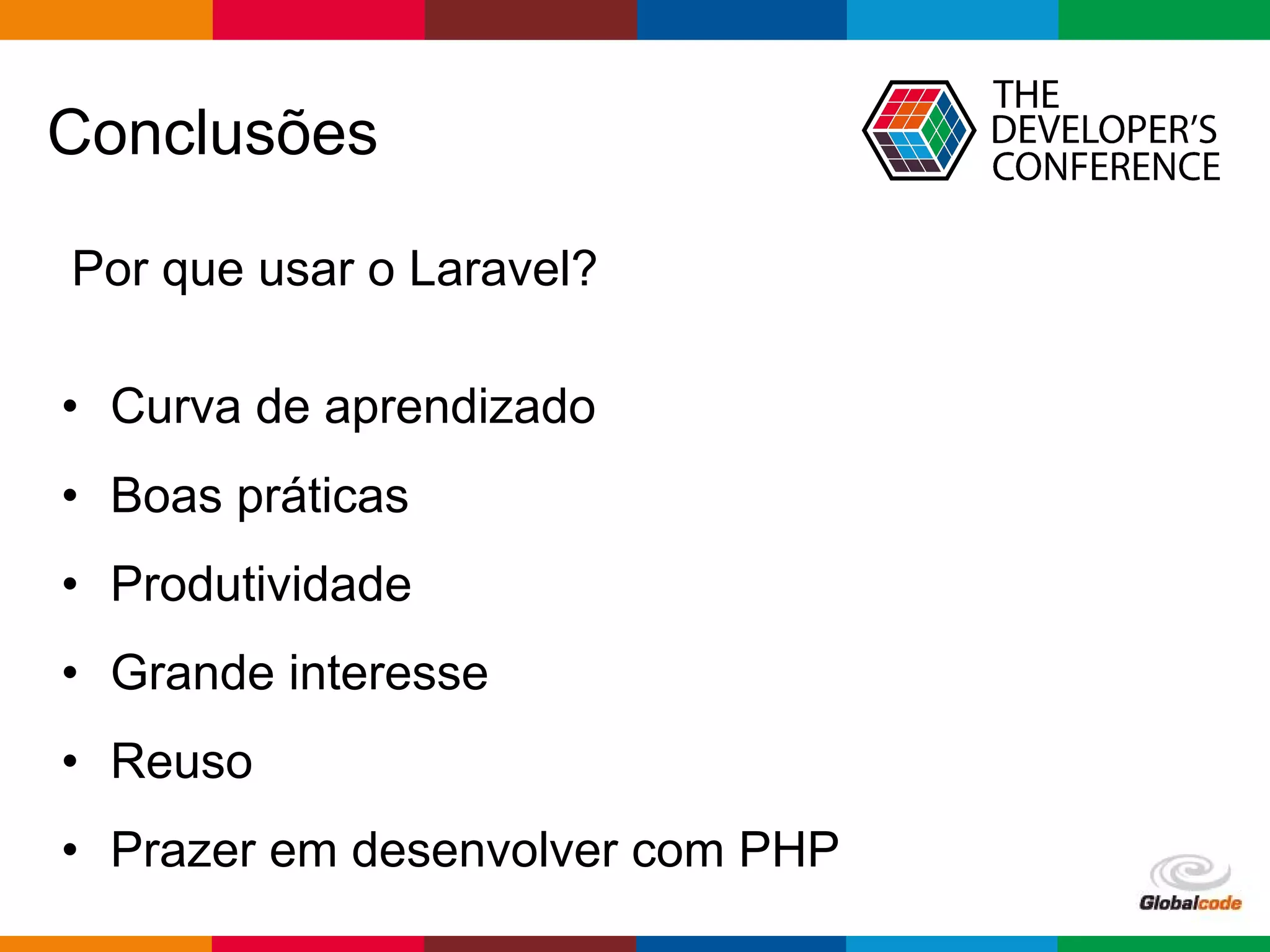 pen4education
Conclusões
Por que usar o Laravel?
• Curva de aprendizado
• Boas práticas
• Produtividade
• Grande interesse
• Reuso
• Prazer em desenvolver com PHP
 