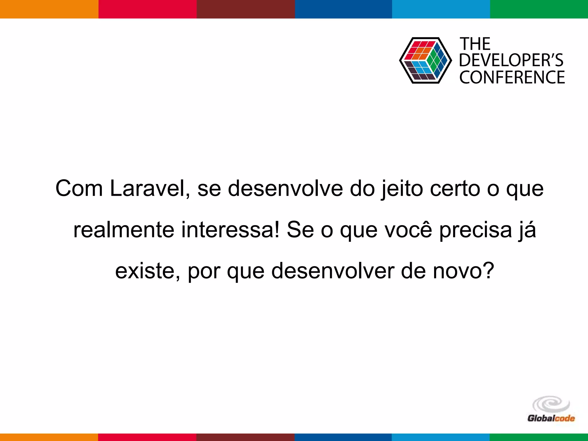 pen4education
Com Laravel, se desenvolve do jeito certo o que
realmente interessa! Se o que você precisa já
existe, por que desenvolver de novo?
 