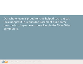 RALLY WRAP PARTY PRESENTATION | LEONARDO’S BASEMENT | MARCH 11, 2014
Our whole team is proud to have helped such a great
local nonprofit in Leonardo’s Basement build some
new tools to impact even more lives in the Twin Cities
community.
 
