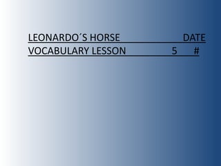 LEONARDO´S HORSE     DATE
VOCABULARY LESSON   5 #
 