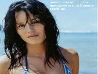 Antes, todas as mulheres mostravam as suas formosas cabeleiras.   