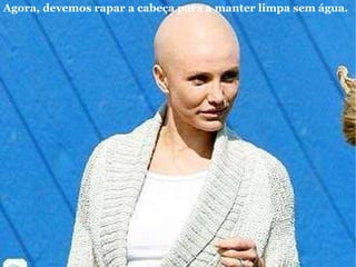 Agora, devemos rapar a cabeça para a manter limpa sem água.   