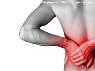 . Tenho sérios problemas renais porque bebo muito pouca água.   