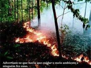 Advertiam-se que havia que cuidar o meio ambiente e  ninguém fez caso. 