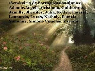 Seminário de Português dos alunos: Ademir,Angela, Cristiano, Guilherme, Jamilly, Jhenifer, Julia, Ketlyn, Larissa, Leonardo, Lucas, Nathaly, Pamela, Simonny, Simone Vinícius, Yasmin  Seminário de Português dos alunos: Ademir,Angela, Cristiano, Guilherme, Jamilly, Jhenifer, Julia, Ketlyn, Larissa, Leonardo, Lucas, Nathaly, Pamela, Simonny, Simone Vinícius, Yasmin   