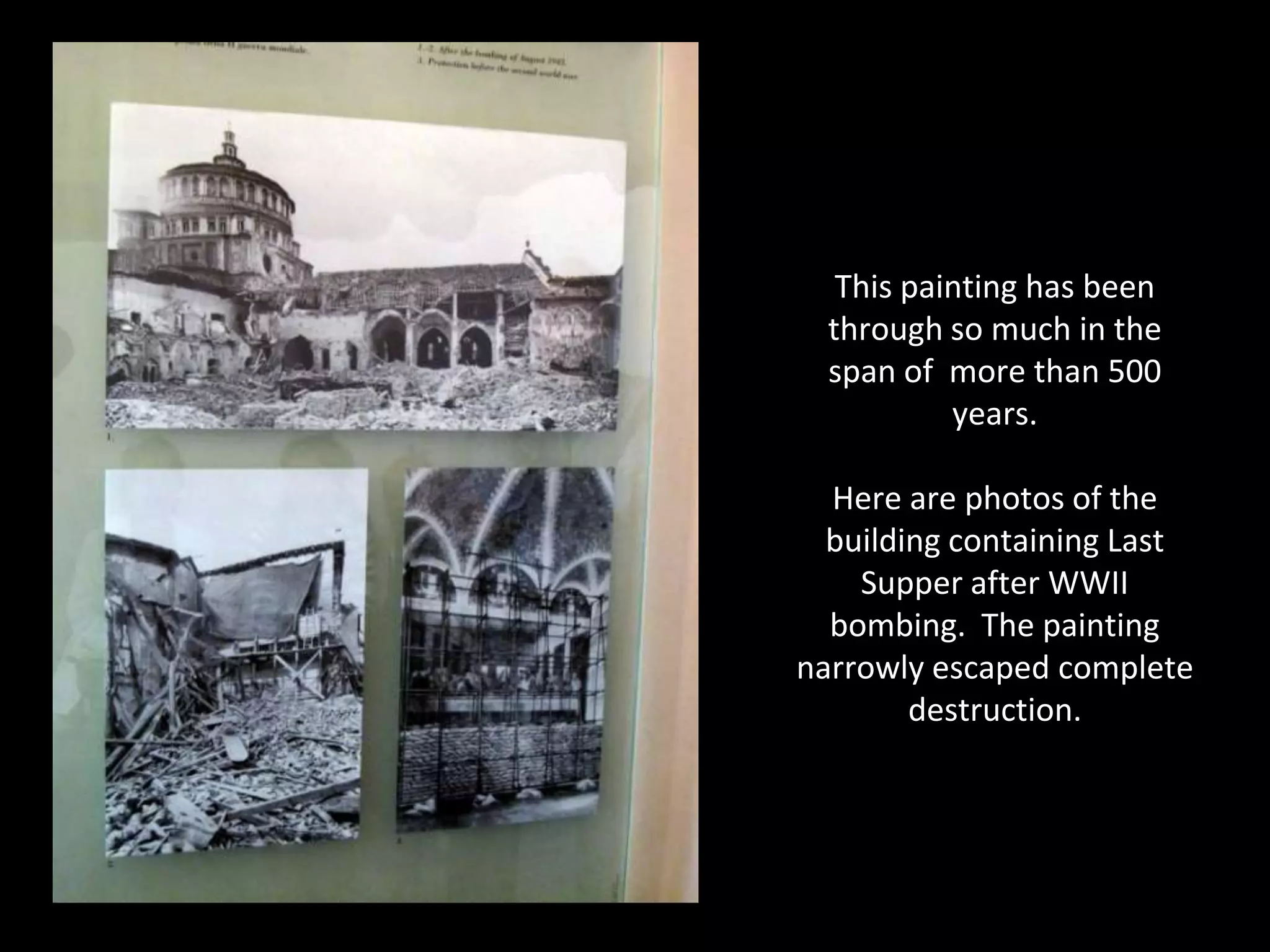 This painting has been
  through so much in the
  span of more than 500
           years.

  Here are photos of the
  building containing Last
    Supper after WWII
  bombing. The painting
narrowly escaped complete
        destruction.
 