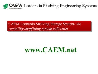 Leaders in Shelving Engineering Systems  CAEM Leonardo Shelving Storage System-  the versatility shopfitting system collection www.CAEM.net 