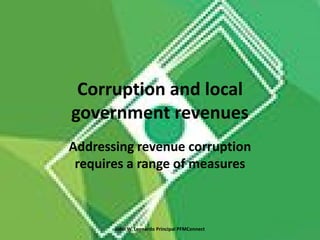Corruption and local
government revenues
Addressing revenue corruption
requires a range of measures
John W. Leonardo Principal PFMConnect
 