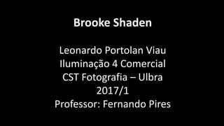 Brooke Shaden
Leonardo Portolan Viau
Iluminação 4 Comercial
CST Fotografia – Ulbra
2017/1
Professor: Fernando Pires
 