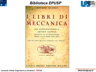 Biblioteca EPUSP 
Leonardo: Artista, Engenheiro ou Cientista?- 130/126 dktanaka@usp.br 
 