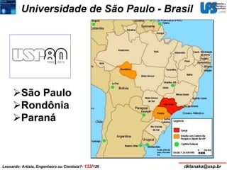 Universidade de São Paulo - Brasil 
São Paulo 
Rondônia 
Paraná 
Leonardo: Artista, Engenheiro ou Cientista?- 133/126 dktanaka@usp.br 
 