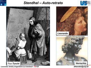Stendhal – Auto-retrato 
Fea Turchi 
Leonardo 
Verrochio 
Leonardo: Artista, Engenheiro ou Cientista?- 15/126 dktanaka@usp.br 
 