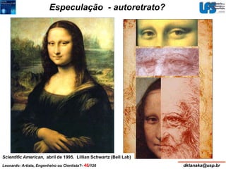 Especulação - autoretrato? 
Scientific American, abril de 1995. Lillian Schwartz (Bell Lab) 
Leonardo: Artista, Engenheiro ou Cientista?- 46/126 dktanaka@usp.br 
 