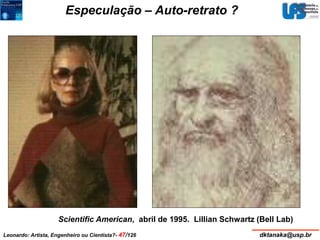 Especulação – Auto-retrato ? 
Scientific American, abril de 1995. Lillian Schwartz (Bell Lab) 
Leonardo: Artista, Engenheiro ou Cientista?- 47/126 dktanaka@usp.br 
 