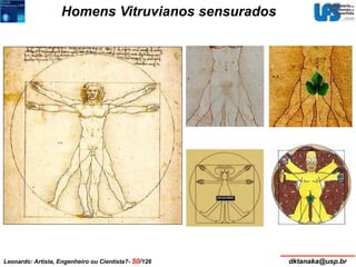 Homens Vitruvianos sensurados 
Leonardo: Artista, Engenheiro ou Cientista?- 50/126 dktanaka@usp.br 
 