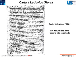 Carta a Ludovico Sforza 
Codex Atlanticus f 391 r 
Um dos poucos com 
escrita não espelhada 
Leonardo: Artista, Engenheiro ou Cientista?- 64/126 dktanaka@usp.br 
 
