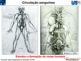 Circulação sanguínea 
Windsor F. n. 12281r. 
Estudou a formação do corpo humano ... 
Leonardo: Artista, Engenheiro ou Cientista?- 81/126 dktanaka@usp.br 
 