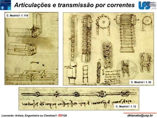 Articulações e transmissão por correntes 
C. Madrid I f. 119 
C. Madrid I f. 30 
C. Madrid I f. 12 
Leonardo: Artista, Engenheiro ou Cientista?- 89/126 dktanaka@usp.br 
 