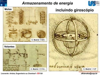Armazenamento de energia 
C. Madrid I f.85 r. 
Molas 
Volantes 
C. Madrid I f.114 r. 
incluindo giroscópio 
C. Madrid I f.37 
Leonardo: Artista, Engenheiro ou Cientista?- 90/126 dktanaka@usp.br 
 