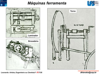 Máquinas ferramenta 
Laminador 
Broxadeira 
Torno 
Leonardo: Artista, Engenheiro ou Cientista?- 91/126 dktanaka@usp.br 
 