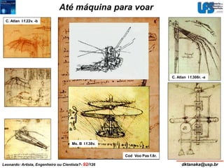 Até máquina para voar 
Cod Voo Pas f.8r. 
C. Atlan I f.22v. -b 
C. Atlan I f.308r. -a 
Ms. B I f.38v. 
Leonardo: Artista, Engenheiro ou Cientista?- 92/126 dktanaka@usp.br 
 