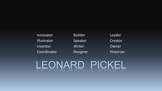 LEONARD PICKEL
Innovator Builder Leader
Illustrator Speaker Creator
Inventor Writer Owner
Coordinator Designer Historian
 