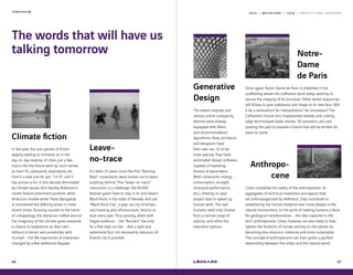 2 0 1 9 — M U T A T I O N S — 2 0 2 0 — P R O J E C T S A N D H O R I Z O N S
Leave-
no-trace
It's been 15 years since the first “Burning
Man“ contestants were invited not to leave
anything behind. This “leave-no-trace“
instruction is a challenge: the 80,000
festival-goers have to stay in an arid desert,
Black Rock, in the state of Nevada. And yet:
“Black Rock City“, a pop-up city of tempo-
rary housing and infrastructure, returns to
dust every year. Thus proving, albeit with
fragile evidence – the “Burners“ live only
for a few days on site – that a light and
ephemeral (but not necessarily resource-ef-
ficient) city is possible.
T O M O R R O W
46
Climate fiction
In the past, the sub-genres of fiction
eagerly waiting to immerse us in the
day-to-day realities of cities just a few
hours into the future went by such names
as hard-SF, cyberpunk, steampunk, etc.
Here’s a new one for you: “cli-fi“, and it
has proven a hit, in this decade dominated
by climate issues. Kim Stanley Robinson’s
novels feature prominent position, while
American novella writer Paolo Bacigalupi
is considered the defining writer in most
recent times. Running counter to the trend
of collapsology, the literature crafted around
the imaginary of the climate gives everyone
a chance to experience as their own -
without a tremor, and sometimes with
triumph - the life trajectories of characters
changed by a few additional degrees.
The words that will have us
talking tomorrow
Once again, Notre-Dame de Paris is sheathed in the
scaffolding where the craftsmen work today, working to
secure the integrity of its structure. Other works sequences
will follow, to give substance and shape to its new face. Will
it be a restoration? An interpretation? An innovation? The
Cathedral’s future stirs impassioned debate, and cutting-
edge technologies (lidar, drones, 3D acoustics, etc.) are
probing the past to prepare a future that will be written for
years to come.
Generative
Design
The search engines and
various online comparing
devices were already
equipped with filters
and recommendation
algorithms. Now, architects
and designers have
their own too. Or to be
more precise, they have
automated design software,
capable of exploring
dozens of parameters
(field constraints, energy
consumption, sunlight,
structural performance,
etc.), drawing on past
project data to speed up
human work. The said
humans need only choose
from a narrow range of
options, and refine the
execution options.
Anthropo-
cene
Notre-
Dame
de Paris
Cities crystallise the reality of the anthropocene. As
aggregates of technical inventions and spaces that
are anthropogenised by definition, they contribute to
establishing the human footprint ever more deeply in the
natural environment, to the point of making humans a force
for geological transformation – the idea captured in the
term anthropocene. Cities, however, are also likely to help
lighten the footprint of human activity on the planet, by
becoming less resource-intensive and more sustainable.
The concept of anthropocene can then guide a pacified
relationship between the urban and the natural world.
47
 