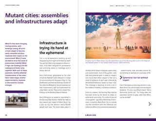 2 0 1 9 — M U T A T I O N S — 2 0 2 0 — P R O J E C T S A N D H O R I Z O N ST R A N S F O R M A T I O N S
Mutant cities: assemblies
and infrastructures adapt
56
Infrastructure is
trying its hand at
the ephemeral
Can a city be ephemeral, building up and
disappearing from sight as dictated by need?
Theveryfactthatacityisbasedoninfrastruc-
tures, most often designed for permanence
and continuity, seems to challenge such a
theory. And yet.
Kerry Rohrmeier, geographer at San Jose
University;RaphaëlCoutin,designerincharge
ofcommunicationfortheprojectPlug-in-City
(Eindhoven); and Antoine Aubinais, founder of
the collective Bellastock, have all experienced
how impermanent, light and ephemeral the
urban fabric can be. They came to share their
findings at the Building Beyond festival.
Kerry Rohreimer, an academic specialised in
the Burning Man festival, shared her take on
the creation and impact of Black Rock City,
a pop-up city that attracts nearly 80,000
people each year. The event takes place in
What if cities were changing,
moving entities, with
buildings casting off some
of their weight to become
easily moveable and thus
moderate their impact on the
environment? What if roads
decided to serve the cause of
autonomous mobility? What
if high-rise buildings and the
underground finally came
together? With each of these
questions, another potential
transformation of the urban
fabric takes shape, another
experimentation, explored
or discussed by Leonard,
emerges.
57
theBlackRockDesertinNevada,aparticularly
arid environment. One of the golden rules
that every festival-goer is asked to respect
and ensure that others respect is that not a
shred of evidence of each year’s festival be
leftbehind(thefamous“leave-no-trace“rule).
The challenge is daunting: to build a city in
themiddleofnowhere,inextremeconditions.
Since its creation, the Burning Man festival
has been driven by the desire to create an
ephemeral community. “It is a place to live and
camptogether“, says Kerry Rohreimer, in sum-
mary. In practice, Black Rock City is a canvas
city that transforms with the individual and
collective efforts of its provisional population
- predominantly male, educated, around 30,
and tending to replicate its usual way of life.
Ephemeral, but not without
impact
Even if the leave no trace requirement is met,
BlackRockCitycannotboastazeroecological
footprint. “It’s not a city without impact,“ Kerry
Rohreimer points out. “On Friday, when the
population reaches its peak, urban heat effects
can be recorded“.
A statue built in Black Rock City, the ephemeral city of the Burning Man built in the heart of
the Nevada desert in the United States (source: Wikicommons)
 