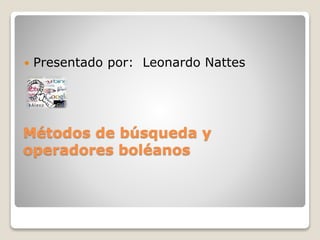 Métodos de búsqueda y
operadores boléanos
 Presentado por: Leonardo Nattes
 