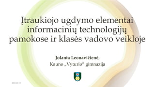 Jolanta Leonavičienė,
Kauno „Vyturio“ gimnazija
Įtraukiojo ugdymo elementai
informacinių technologijų
pamokose ir klasės vadovo veikloje
2021-02-18
 
