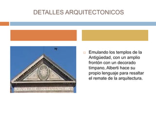 DETALLES ARQUITECTONICOS




                Emulando los templos de la
                 Antigüedad, con un amplio
                 frontón con un decorado
                 tímpano, Alberti hace su
                 propio lenguaje para resaltar
                 el remate de la arquitectura.
 