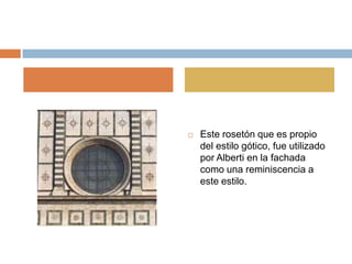    Este rosetón que es propio
    del estilo gótico, fue utilizado
    por Alberti en la fachada
    como una reminiscencia a
    este estilo.
 