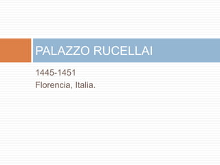 PALAZZO RUCELLAI
1445-1451
Florencia, Italia.
 