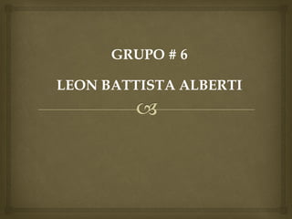 GRUPO # 6

LEON BATTISTA ALBERTI
 