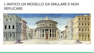 L’ANTICO UN MODELLO DA EMULARE E NON
REPLICARE
 