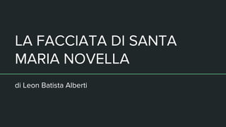 LA FACCIATA DI SANTA
MARIA NOVELLA
di Leon Batista Alberti
 