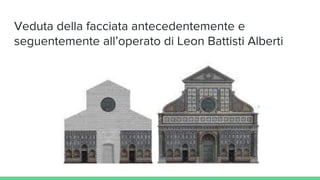 Veduta della facciata antecedentemente e
seguentemente all’operato di Leon Battisti Alberti
 