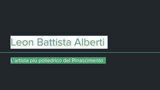 Leon Battista Alberti
L’artista più poliedrico del Rinascimento
 