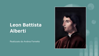 Leon Battista
Alberti
Realizzato da Andrea Fornetto
 