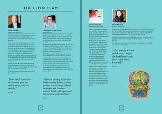 T H E L EON TEAM



                                                                                                                James Lee-French,                     Nickie Bartsch,
                                                                                                                C o m m e r c i a l D ir e c t o r    H e a d o f Tr a i n i n g

                                                                                                                James is responsible for making       Nickie is the straight-talking Scot on the team. Like Glenn, she started
Glenn Edwards,                                          Christopher “Toph” Ford,                                sure that all of our ingredients      her life in hotels (she has a BA from Napier University in Edinburgh
Op e r a t i o n s D ir e c t o r                       Head of Food
                                                                                                                get to us at their best so they can   no less). She joined us in 2006. She had eaten at Leon in Spitalfields
Glenn started life in hotel management, before          Toph is responsible for Leon’s food – for making        get to you at their best. He was      and loved the food and the energy – so she got in touch.
a stint in the US persuaded him that food               it taste good and doing you good. He creates new        born in Yorkshire and has worked
                                                                                                                                                      Starting as a manager at our Spitalfields restaurant, Nickie moved to
businesses without accommodation were much              dishes, tweaks old ones, and ensures the kitchens       in food for ten years.
                                                                                                                                                      Ludgate Circus before taking on all of the training across Leon earlier
more fun.                                               are able to produce them all to consistently high       Before Leon, he worked with           this year.
                                                        standards.                                              Simon at Coffee Republic and
Immediately prior to coming to join us in the                                                                                                         She drills our teams with an extraordinary combination of charisma
spring of last year, Glenn had spent 11 years           He got his love of food from his nan at an early age.   then spent a stint at Cineworld –
                                                                                                                                                      and iron-fisted discipline.
working closely with Julian Metcalfe at Itsu. As        She owned a café in the east end of London and          where he was responsible, among
Head of Operations he grew the business from            cooked amazing, simple British food. It was a secret    other things, for buying over
                                                        passion for most of his childhood, as he was sport      £30 million worth of popcorn a
one to 32 shops (from a revenue of £2 million
to over £30 million). He simplified kitchen             mad and it all seemed a bit girly.                      year. He is methodical, detailed      “After nearly 6 years
operations, designed new restaurants, and               But he grew up and trained to be a professional
                                                                                                                and would walk a mile to save
                                                                                                                a few pennies. Nonetheless
                                                                                                                                                      with Leon, I enjoy
introduced a training and development structure.
He streamlined their supply chain. He also spent
                                                        chef at Westminster College. Following spells in
                                                        a number of restaurants, Toph took a degree in
                                                                                                                he likes the finer things in          the food more now
                                                                                                                life, loves organising parties
two years heading up their brand and food
development.
                                                        Food Production, Development and Retailing at           and understands the critical          than I did when
                                                        Bournemouth University, simultaneously setting up
At Leon he runs all of the restaurants as well          a hotel café bar on the seafront with friends.
                                                                                                                difference between cost and value
                                                                                                                – essential for sourcing at Leon.
                                                                                                                                                      I started,”
as coordinating our marketing (together with            He developed food for all sorts of people after
Megan, see above) and managing the relationship                                                                 James is a keen cook – a “recipe      Ni c k i e
                                                        graduation – Marks & Spencer, Waitrose, Pizza           follower, not a risk-taker”. He
with our franchised restaurants.                        Hut and Debenhams among them – before joining           lives in Stratford and has an
He is a very talented man in many areas. He is          Leon in 2011.                                           obsession with the Olympics and
also quite busy.                                                                                                the Westfield shopping centre
                                                                                                                that borders on the unhealthy.
                                                                                                                At Christmas he likes to work for
                                                                                                                charity and has worked for Crisis
“I love the Leon value                                  “I felt on joining Leon that                            and Shelter collecting donations,
of blaming process                                      I was coming home. Using                                working in homeless centres and
                                                                                                                helping out in the distribution
and systems, not the                                    quality, natural ingredients                            centre.

people,”                                                in simple yet flavour-
Gl e n n
                                                        packed food, with sparks of
                                                        innovation and sunshine,”
                                                        T o ph




                                                   14                                                                                                                   15
 