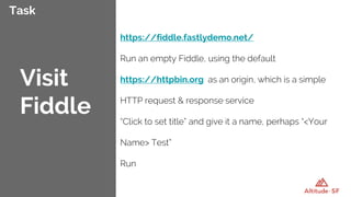Task
https://fiddle.fastlydemo.net/
Run an empty Fiddle, using the default
https://httpbin.org as an origin, which is a simple
HTTP request & response service
“Click to set title” and give it a name, perhaps “<Your
Name> Test”
Run
Visit
Fiddle
 